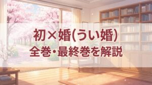初×婚（うい婚）は全17巻で完結！全巻価格・最終巻・読み放題状況と安く買う方法を解説